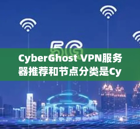CyberGhost VPN服务器推荐和节点分类是CyberGhost VPN系统中至关重要的一部分,它们用于管理服务器以确保VPN服务的安全、可靠和高效。以下是对该主题的详细分析