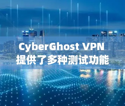 CyberGhost VPN 提供了多种测试功能，其中包括 Speed 测试，用于评估其高速连接性能。以下是使用 SpeedTest 或 NATTest 测试CyberGhost高速连接的步骤