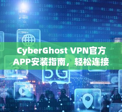 CyberGhost VPN官方APP安装指南，轻松连接安全网络