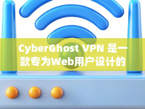 CyberGhost VPN 是一款专为Web用户设计的安全VPN软件，提供无广告、超薄、无痕的访问体验。为了找到CyberGhost VPN 的官方下载入口，您可以按照以下步骤操作