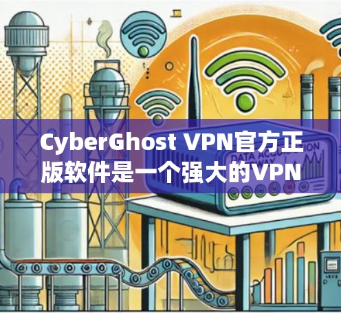 CyberGhost VPN官方正版软件是一个强大的VPN工具,提供安全和隔离连接的功能。以下是基于用户需求的详细的步骤指南