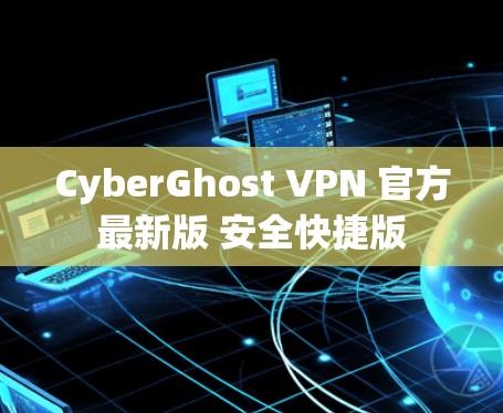 CyberGhost VPN 官方最新版 安全快捷版