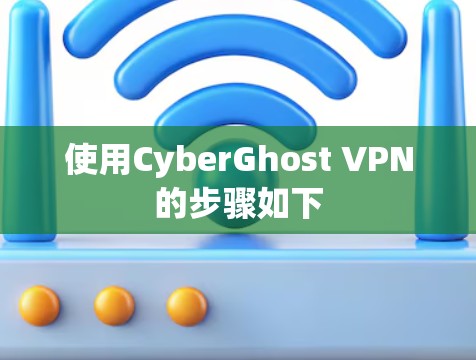 使用CyberGhost VPN的步骤如下