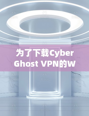 为了下载CyberGhost VPN的Windows版，您可以按照以下步骤操作