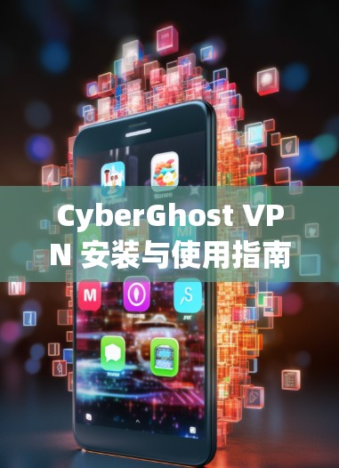 CyberGhost VPN 安装与使用指南 CyberGhost VPN 安装与使用指南