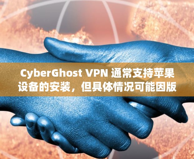 CyberGhost VPN 通常支持苹果设备的安装,但具体情况可能因版本和配置而异。以下是一般步骤,供您参考 CyberGhost VPN 通常支持苹果设备的安装,但具体情况可能因版本和配置而异。以下是一般步骤,供您参考
