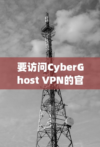 要访问CyberGhost VPN的官方网站，您可以按照以下步骤操作