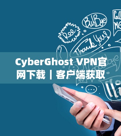 CyberGhost VPN官网下载｜客户端获取教程