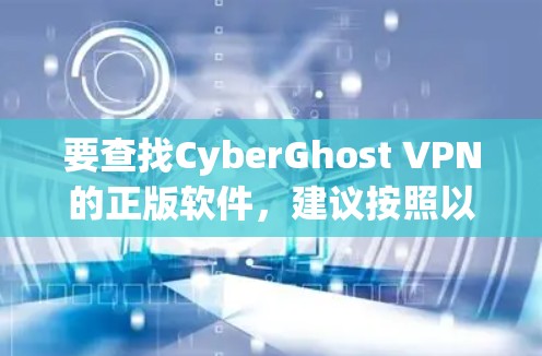 要查找CyberGhost VPN的正版软件,建议按照以下步骤操作