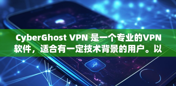CyberGhost VPN 是一个专业的VPN软件,适合有一定技术背景的用户。以下是对其的主要特点的总结