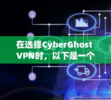 在选择CyberGhost VPN时,以下是一个综合考虑的推荐策略 在选择CyberGhost VPN时,以下是一个综合考虑的推荐策略