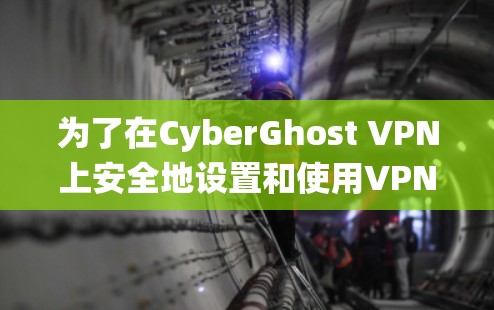 为了在CyberGhost VPN上安全地设置和使用VPN,以下是一个系统化的指南,帮助你顺利完成配置 为了在CyberGhost VPN上安全地设置和使用VPN,以下是一个系统化的指南,帮助你顺利完成配置