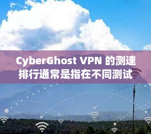 CyberGhost VPN 的测速排行通常是指在不同测试环境下,其节点在处理流量时的性能表现。以下是一些常见的测试环境和其对应的测速数据,以及CyberGhost VPN 在这些环境中的表现 CyberGhost VPN 的测速排行通常是指在不同测试环境下,其节点在处理流量时的性能表现。以下是一些常见的测试环境和其对应的测速数据,以及CyberGhost VPN 在这些环境中的表现