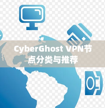 CyberGhost VPN节点分类与推荐 CyberGhost VPN节点分类与推荐