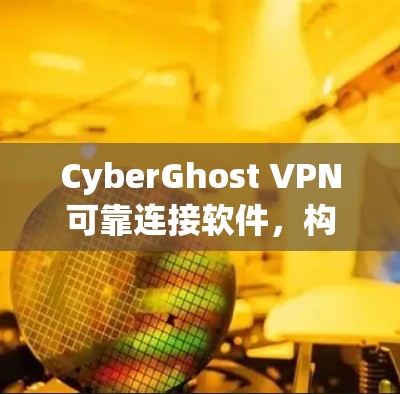 CyberGhost VPN可靠连接软件,构建 secure 3G/4G 网络解决方案 CyberGhost VPN可靠连接软件,构建 secure 3G/4G 网络解决方案