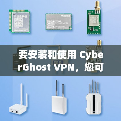 要安装和使用 CyberGhost VPN,您可以按照以下步骤操作