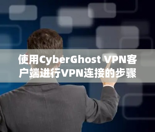 使用CyberGhost VPN客户端进行VPN连接的步骤如下 使用CyberGhost VPN客户端进行VPN连接的步骤如下