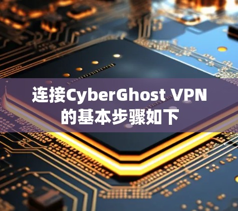 连接CyberGhost VPN的基本步骤如下 连接CyberGhost VPN的基本步骤如下