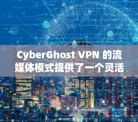 CyberGhost VPN 的流媒体模式提供了一个灵活且安全的解决方案,帮助用户连接到流媒体网站并控制流速和速度。以下是该模式的详细分析 CyberGhost VPN 的流媒体模式提供了一个灵活且安全的解决方案,帮助用户连接到流媒体网站并控制流速和速度。以下是该模式的详细分析