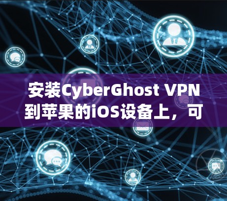 安装CyberGhost VPN到苹果的iOS设备上,可以按照以下步骤进行 安装CyberGhost VPN到苹果的iOS设备上,可以按照以下步骤进行