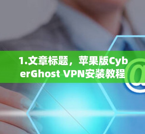 1.文章标题,苹果版CyberGhost VPN安装教程