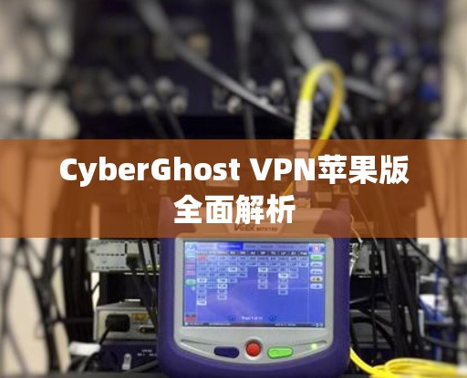 CyberGhost VPN苹果版全面解析