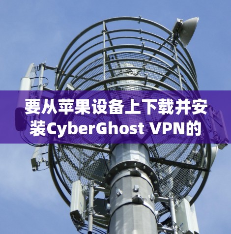 要从苹果设备上下载并安装CyberGhost VPN的苹果版本(version 3.2.1)按照以下步骤操作