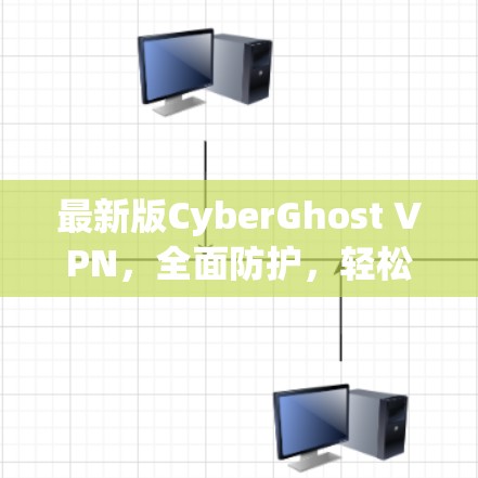 最新版CyberGhost VPN，全面防护，轻松上行