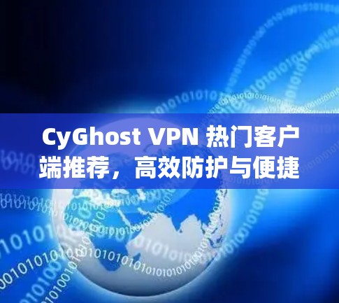 CyGhost VPN 热门客户端推荐,高效防护与便捷功能,助力你在网络安全中脱颖而出! CyGhost VPN 热门客户端推荐,高效防护与便捷功能,助力你在网络安全中脱颖而出!