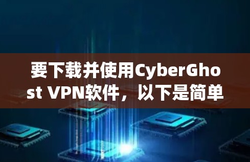 要下载并使用CyberGhost VPN软件,以下是简单步骤 要下载并使用CyberGhost VPN软件,以下是简单步骤
