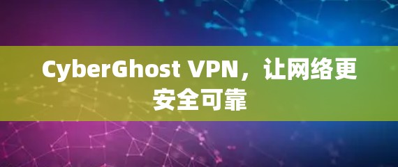CyberGhost VPN，让网络更安全可靠