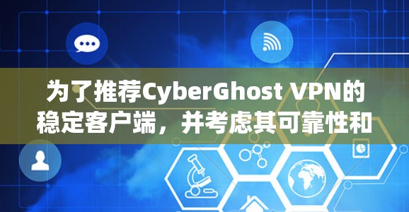 为了推荐CyberGhost VPN的稳定客户端,并考虑其可靠性和性能,以下是一些推荐 为了推荐CyberGhost VPN的稳定客户端,并考虑其可靠性和性能,以下是一些推荐