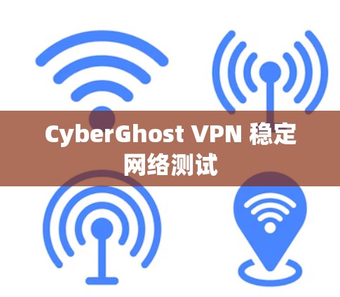 CyberGhost VPN 稳定网络测试 CyberGhost VPN 稳定网络测试