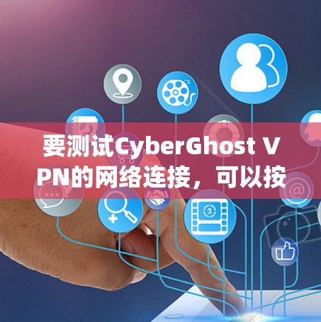 要测试CyberGhost VPN的网络连接，可以按照以下步骤操作
