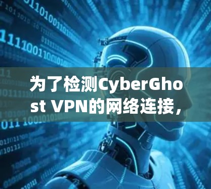 为了检测CyberGhost VPN的网络连接，您可以按照以下步骤操作