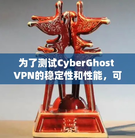 为了测试CyberGhost VPN的稳定性和性能，可以按照以下步骤进行