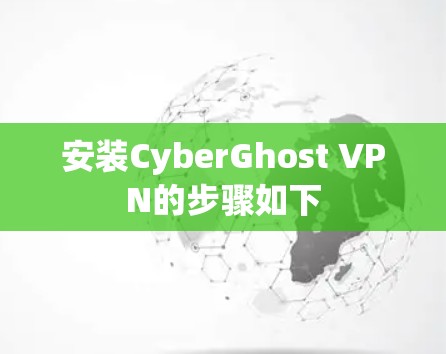 安装CyberGhost VPN的步骤如下