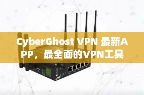 CyberGhost VPN 最新APP，最全面的VPN工具