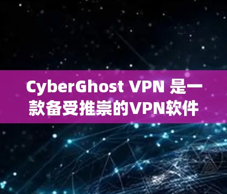 CyberGhost VPN 是一款备受推崇的VPN软件，以其强大的安全性、多语言支持和便捷的界面著称。以下是对最新版本的详细介绍