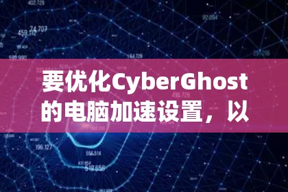 要优化CyberGhost的电脑加速设置,以下是一步步的指南 要优化CyberGhost的电脑加速设置,以下是一步步的指南