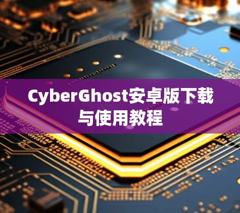 CyberGhost安卓版下载与使用教程