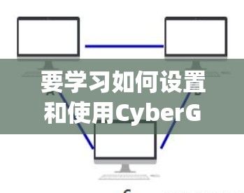 要学习如何设置和使用CyberGhost代理，特别是连接教程，可以按照以下步骤进行