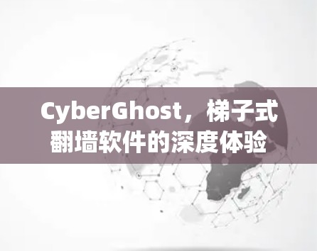 CyberGhost，梯子式<strong>翻墙软件</strong>的深度体验