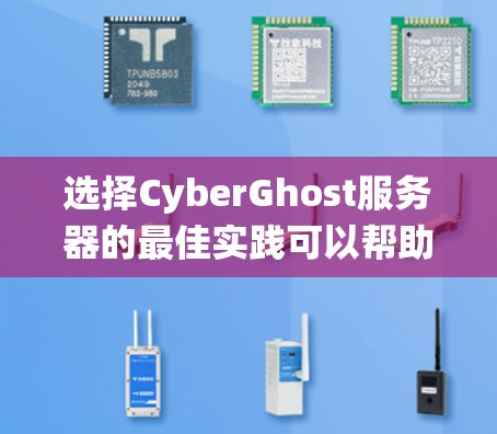 选择CyberGhost服务器的最佳实践可以帮助你在服务器配置和性能上取得最佳效果。以下是一个系统化的指南，涵盖服务器类型、存储解决方案、安全配置、性能优化等关键方面