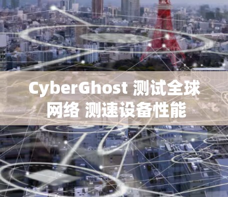 CyberGhost 测试全球 网络 测速设备性能
