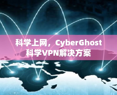 <strong>科学上网</strong>,CyberGhost科学VPN解决方案