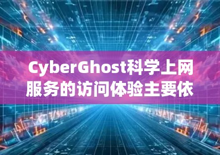 CyberGhost<strong>科学上网</strong>服务的访问体验主要依赖于以下几个关键因素