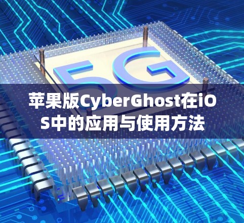 苹果版CyberGhost在iOS中的应用与使用方法