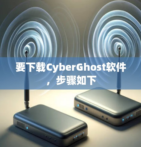 要下载CyberGhost软件，步骤如下
