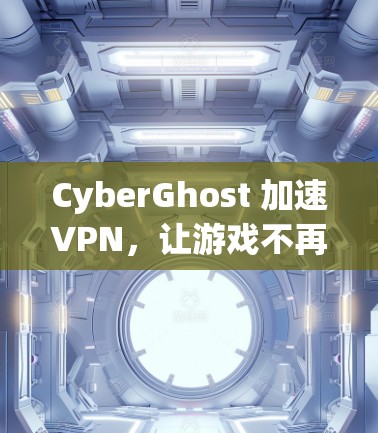 CyberGhost 加速VPN，让游戏不再是一款游戏